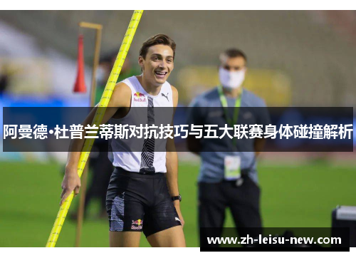 阿曼德·杜普兰蒂斯对抗技巧与五大联赛身体碰撞解析