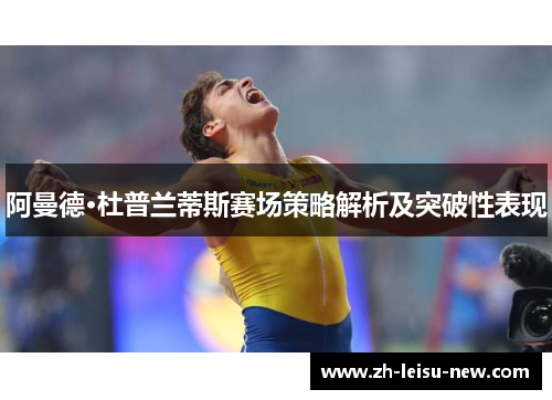 阿曼德·杜普兰蒂斯赛场策略解析及突破性表现