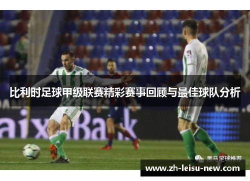 比利时足球甲级联赛精彩赛事回顾与最佳球队分析