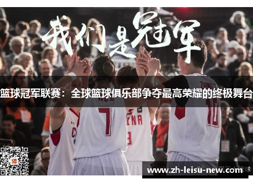 篮球冠军联赛：全球篮球俱乐部争夺最高荣耀的终极舞台