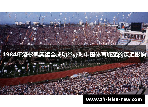 1984年洛杉矶奥运会成功举办对中国体育崛起的深远影响 1984年洛杉矶奥运会成功举办对中国体育崛起的深远影响
