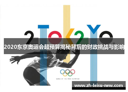 2020东京奥运会超预算揭秘背后的财政挑战与影响 2020东京奥运会超预算揭秘背后的财政挑战与影响